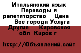 Итальянский язык.Переводы и репетиторство. › Цена ­ 600 - Все города Услуги » Другие   . Кировская обл.,Киров г.